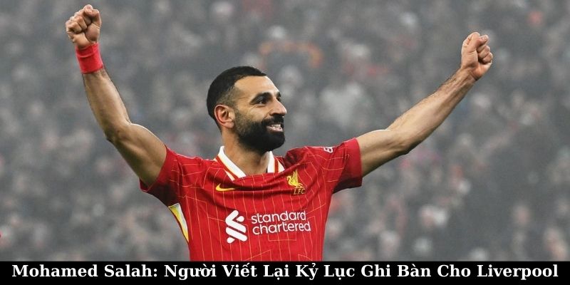 Mohamed Salah: Người Viết Lại Kỷ Lục Ghi Bàn Cho Liverpool 9 Mohamed Salah: Người Viết Lại Kỷ Lục Ghi Bàn Cho Liverpool