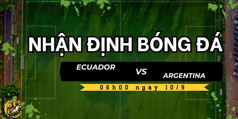 Nhận định bóng đá Ecuador vs Argentina, 06h00 ngày 10/9 5 Socolive TV dự đoán kết quả trận đấu