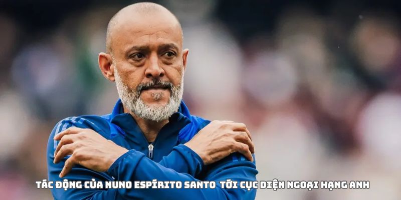 Nottingham Forest sa thải Nuno Espírito Santo: Dấu chấm hết cho một cuộc thử nghiệm 5 Tác động của quyết định sa thải ảnh hưởng đến cục diện NHA